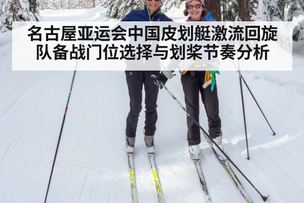 名古屋亚运会中国皮划艇激流回旋队备战门位选择与划桨节奏分析